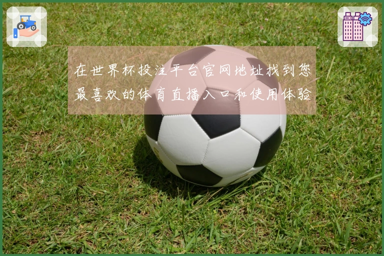 在世界杯投注平台官网地址找到您最喜欢的体育直播入口和使用体验指南