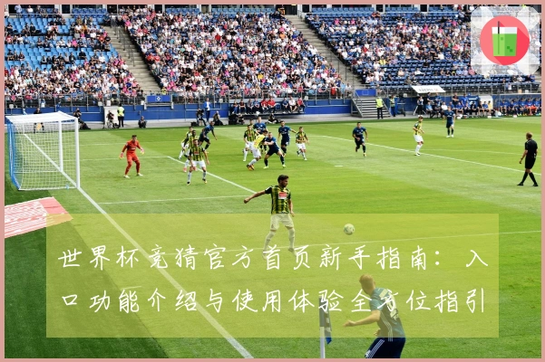 世界杯竞猜官方首页新手指南：入口功能介绍与使用体验全方位指引