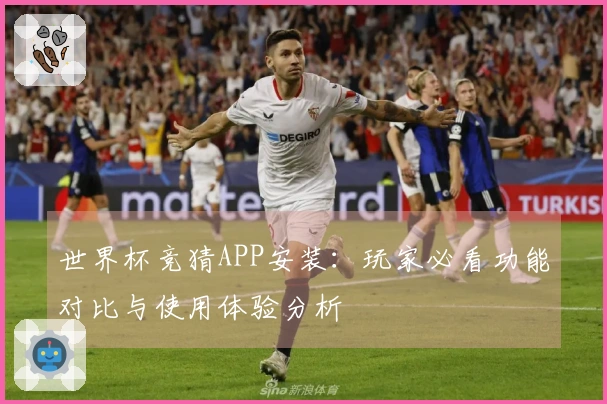 世界杯竞猜APP安装：玩家必看功能对比与使用体验分析