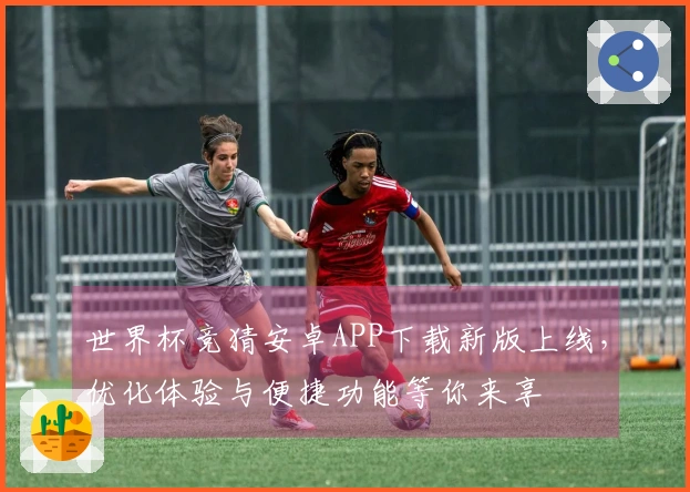世界杯竞猜安卓APP下载新版上线，优化体验与便捷功能等你来享