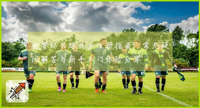 世界杯买球开户注册指南：常见疑问解答与新手入门体验分享