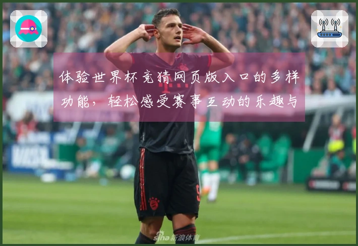 体验世界杯竞猜网页版入口的多样功能，轻松感受赛事互动的乐趣与便捷