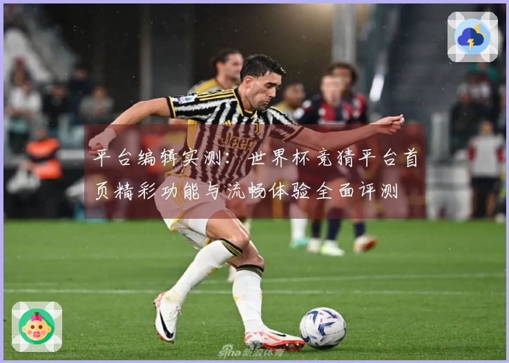平台编辑实测：世界杯竞猜平台首页精彩功能与流畅体验全面评测