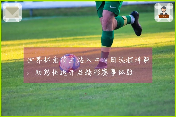 世界杯竞猜主站入口注册流程详解，助您快速开启精彩赛事体验