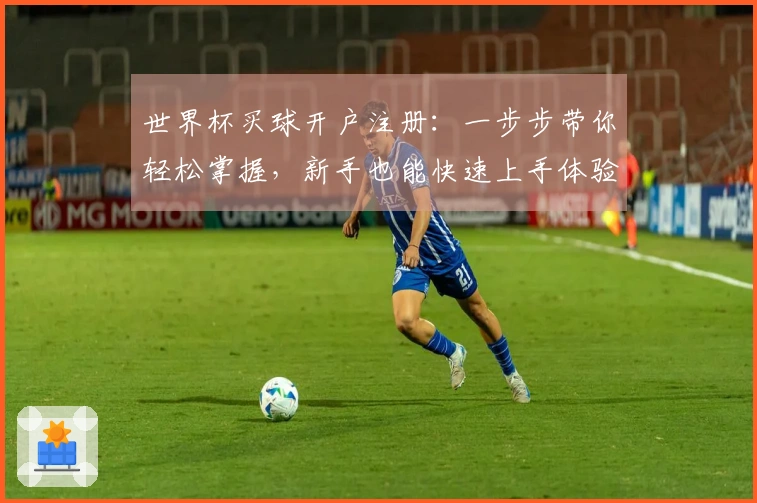 世界杯买球开户注册：一步步带你轻松掌握，新手也能快速上手体验