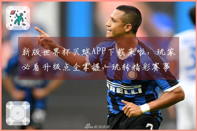 新版世界杯买球APP下载来啦，玩家必看升级点全掌握，玩转精彩赛事！