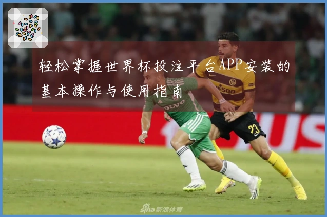轻松掌握世界杯投注平台APP安装的基本操作与使用指南