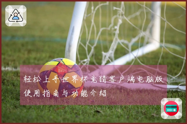 轻松上手世界杯竞猜客户端电脑版使用指南与功能介绍