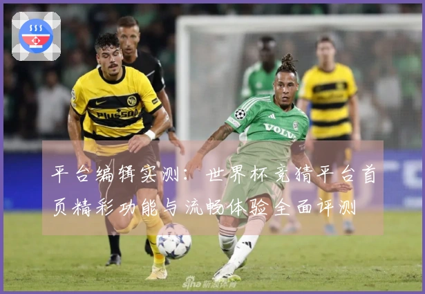 平台编辑实测：世界杯竞猜平台首页精彩功能与流畅体验全面评测
