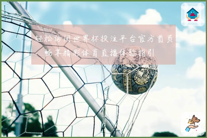 轻松访问世界杯投注平台官方首页，畅享精彩体育直播体验指引