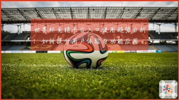 世界杯竞猜平台入口使用趋势分析：如何提升用户体验与功能应用