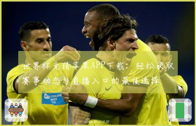 世界杯竞猜苹果APP下载：轻松获取赛事动态与直播入口的最佳选择