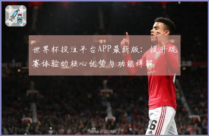 世界杯投注平台APP最新版：提升观赛体验的核心优势与功能详解