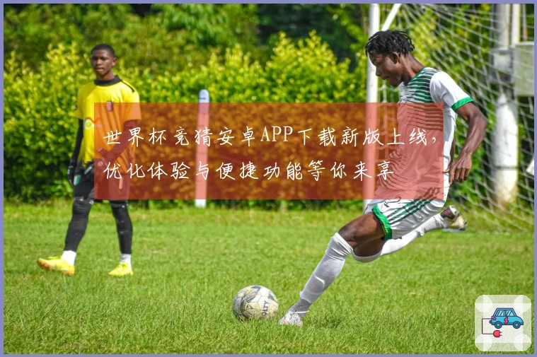 世界杯竞猜安卓APP下载新版上线，优化体验与便捷功能等你来享